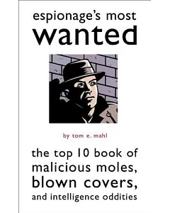 Espionage’s Most Wanted: The Top 10 Book of Malicious Moles, Blown Covers, and Intelligence Oddities