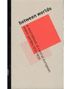 Between Worlds: A Sourcebook of Central European Avant-Gardes, 1910-1930