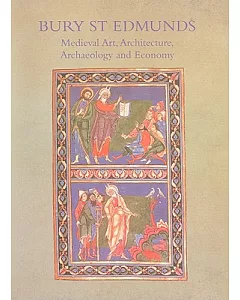 Medieval Art, Architecture, Archaeology and Economy at Bury St Edmunds: Medieval Art Architecture Archaeology and Economy