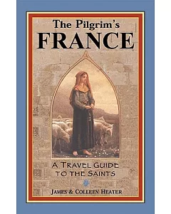 The Pilgrim’s France: A Travel Guide to the Saints