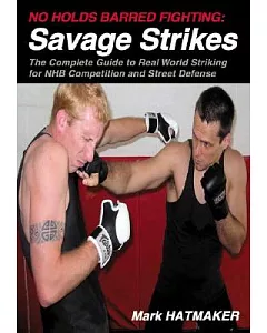 No Holds Barred Fighting: Savage Strikes : The Complete Guide to Real World Striking for Nhb Competition and Street Defense