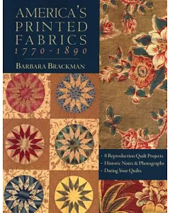 America’s Printed Fabrics 1770-1890: 8 Reproduction Quilt Projects/Historic Notes & Photographs/Dating Your Quilts