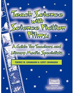 Teach Science With Science Fiction Films: A Guide For Teachers And Library Media Specialists