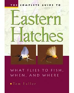 The Complete Guide to Eastern Hatches: What Flies To Fish, When, And Where