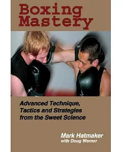 Boxing Mastery: Advanced Technique, Tactics, And Strategies From The Sweet Science