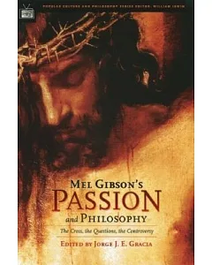 Mel Gibson’s Passion And Philosophy: The Cross, the Questions, the Controversy