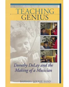 Teaching Genius: Dorothy Delay And the Making of a Musician