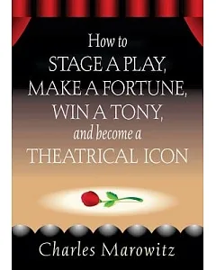 How to Stage a Play,Make a Fortune, Win a Tony, And Become a Theatrical Icon