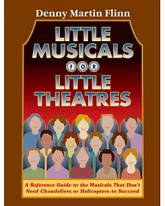 Little Musicals for Little Theatres: A Reference Guide to the Musicals that don’t Need Chandeliers or Helicopters to Succeed