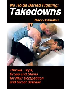 No Holds Barred Fighting: Takedowns: Throws, Trips, Drops, And Slams for NHB Competition And Street Defense