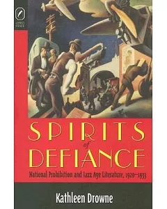 Spirits of Defiance: National Prohibition And Jazz Age Literature, 1920-1933