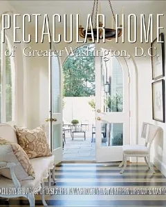 Spectacular Homes of Greater Washington, D.C.: An Exclusive Showcase of Designers in Washington, D.c., Northern Virginia and Mar