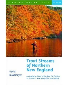 Trout Streams of Northern New England: An Angler’s Guide to the Best Fly-Fishing in Vermont, New Hampshire, and Maine