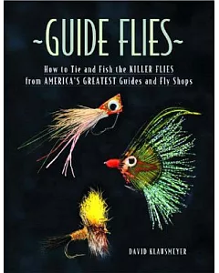 Guide Flies: How to Tie and Fish the Killer Flies from America’s Greatest Guides and Fly Shops