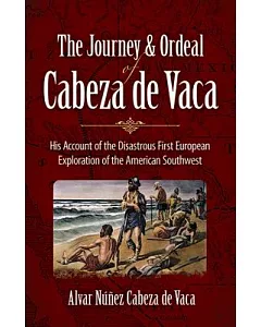 The Journey and Ordeal of cabeza de vaca: His Account of the Disastrous First European Exploration or the American Southwest
