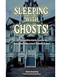 Sleeping With Ghosts!: A Ghost Hunter’s Guide To Arizona’s Haunted Hotels And Inns