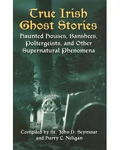 True Irish Ghost Stories: Haunted Houses, Banshees, Poltergeists, And Other Supernatural Phenomena