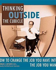 Thinking Outside the Cubicle: How to Change the Job You Have into the Job You Want