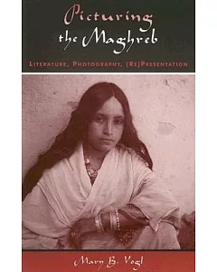 Picturing the Maghreb: Literature, Photography, (Re)Presentation