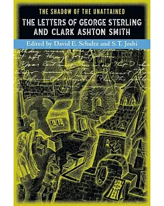 The Shadow of the Unattained: The Letters of Geroge Sterling and clark ashton Smith