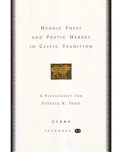 Heroic Poets and Poetic Heroes in Celtic Tradition: A Festschrift for Patrick K. Ford, Csana Yearbook 3-4