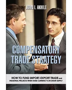 Compensatory Trade Strategy: How to Fund Import-export Trade And Industrial Projects When Hard Currency Is in Short Supply