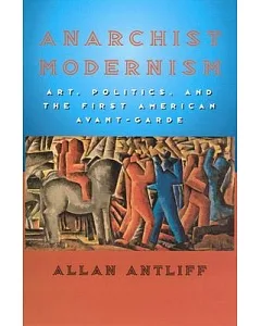 Anarchist Modernism: Art, Politics, and the First American Avant-Garde