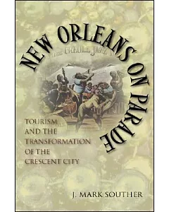 New Orleans on Parade: Tourism And the Transformation of the Crescent City