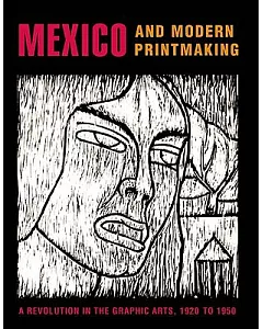 Mexico And Modern Printmaking: A Revolution in the Graphic Arts, 1920-1950