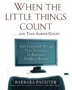When the Little Things Count . . . And They Always Count: 601 Essential Things That Everyone in Business Needs to Know