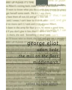 George Eliot Adam Bede, the Mill on the Floss, Middlemarch: Essays, Articles, Reviews