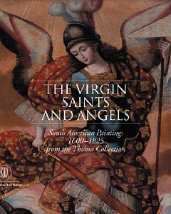 The Virgin, Saints And Angels: South American Paintings 1600-1825 from the Thoma Collection