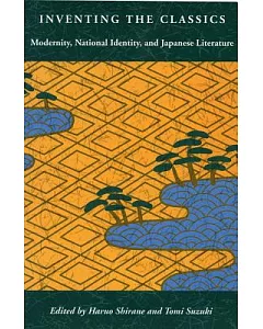 Inventing the Classics: Modernity, National Identity, and Japanese Literature