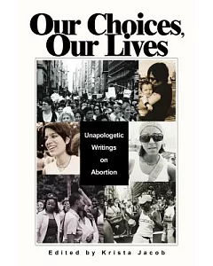 Our Choices, Our Lives: Unapologetic Writings on Abortion