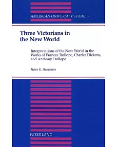 Three Victorians in the New World: Interpretations of the New World in the Works of Frances Trollope, Charles Dickens, and Antho
