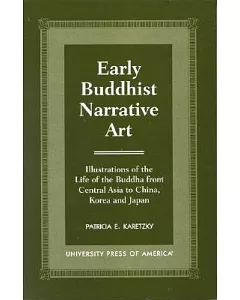 Early Buddhist Narrative Art: Illustrations of the Life of the Buddha from Central Asia to China, Korea, and Japan