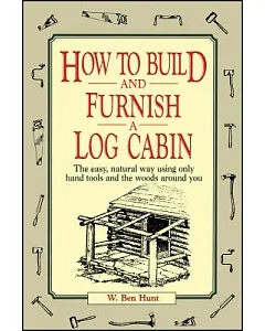 How to Build and Furnish a Log Cabin: The Easy, Natural Way Using Only Hand Tools and the Woods Around You