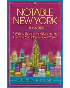 Notable New York, the East Side: A walking Guide to the Historic Homes of Famous (And Infamous) New Yorkers