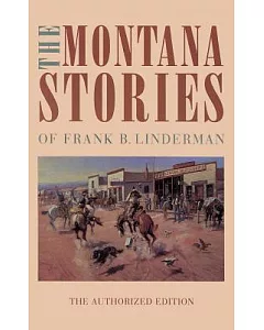The Montana Stories of Frank B. linderman: The Authorized Edition