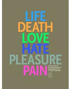 Life, Death, Love, Hate, Pleasure, Pain: Selected Works from the Museum of Contemporary Art, Chicago, Collection