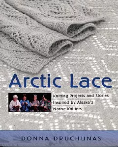 Arctic Lace: Knitting Projects And Stories Inspired by Alaska’s Native Knitters