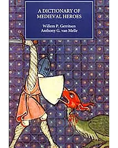 A Dictionary of Medieval Heroes: Characters in Medieval Narrative Traditions and Their Afterlife in Literature, Theatre and the