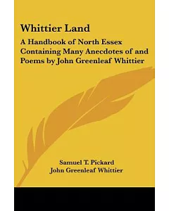 Whittier Land: A Handbook of North Essex Containing Many Anecdotes of And Poems