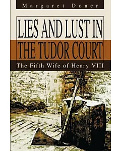 Lies And Lust In The Tudor Court: The Fifth Wife Of Henry Viii