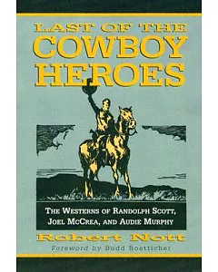 Last Of The Cowboy Heroes: The Westerns Of Randolph Scott, Joel Mccrea, And Audie Murphy.