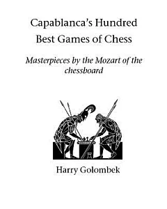 Capablanca’s Hundred Best Games Of Chess: Masterpieces by the Mozart of the Chessboard