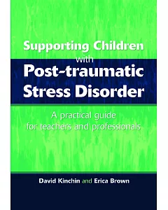 Supporting Children With Post-Traumatic Stress Disorder: A Practical Guide for Teachers and Professionals