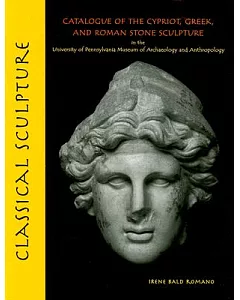 Classical Sculpture: Catalogue of the Cypriot, Greek, And Roman Stone Sculpture in the University Of Pennsylvania Museum of Arch