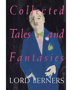 Collected Tales and Fantasies of Lord berners: Including Percy Wallingford, the Camel, Mr. Pidger, Count Omega, the Romance of a