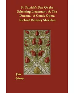 St. Patrick’s Day or the Scheming Lieutenant & the Duenna, a Comic Opera: A Comic Opera